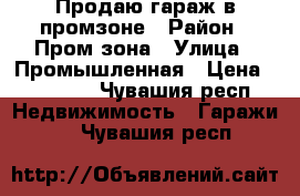 Продаю гараж в промзоне › Район ­ Пром зона › Улица ­ Промышленная › Цена ­ 70 000 - Чувашия респ. Недвижимость » Гаражи   . Чувашия респ.